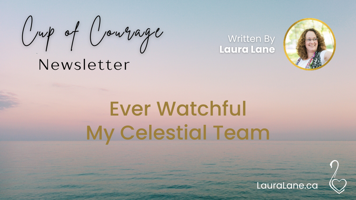 Cup of Courage Newsletter Ever watchful my Celestial Team