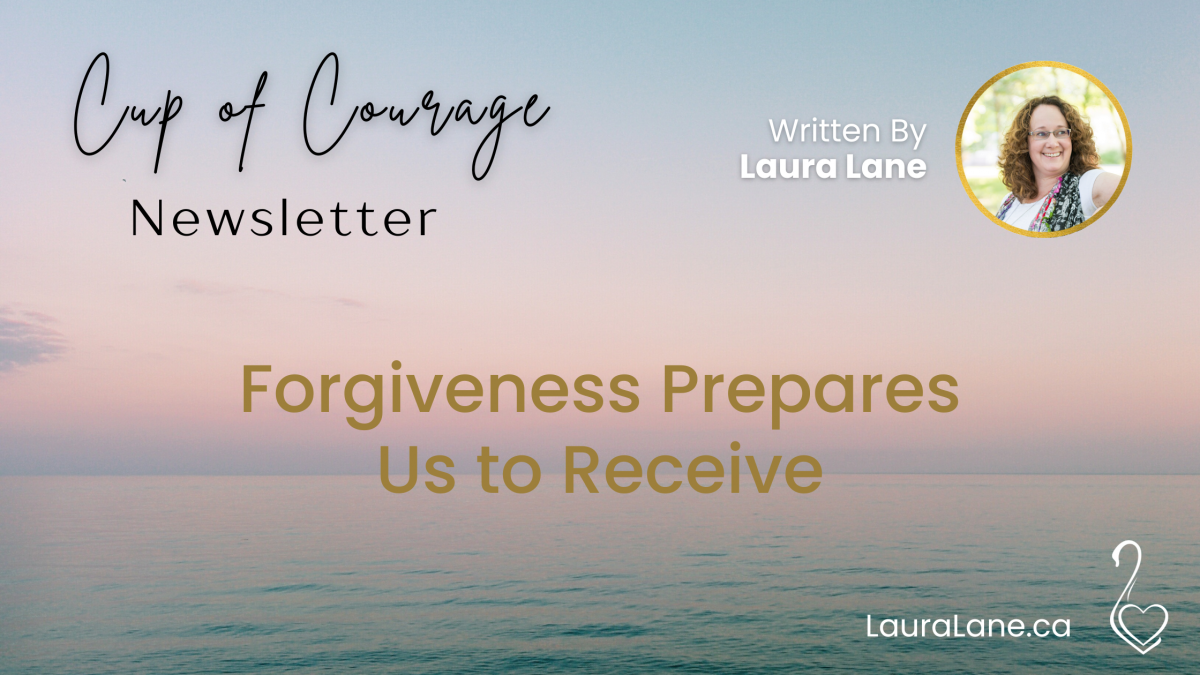 Cup of Courage Newsletter Forgiveness Prepares us to receive