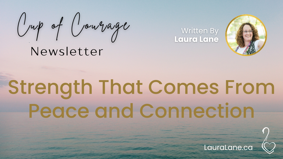 Cup of Courage Newsletter Strength that comes from peace and connection
